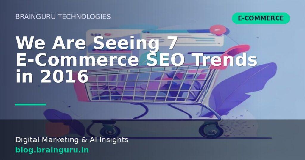 We Are Seeing 7 E-Commerce SEO Trends in 2016