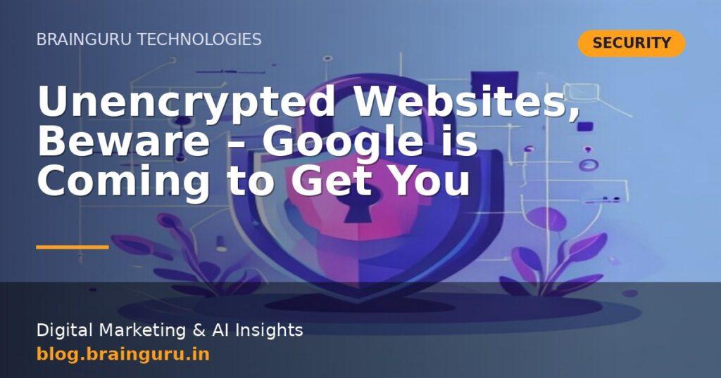 Unencrypted Websites, Beware – Google is Coming to Get You