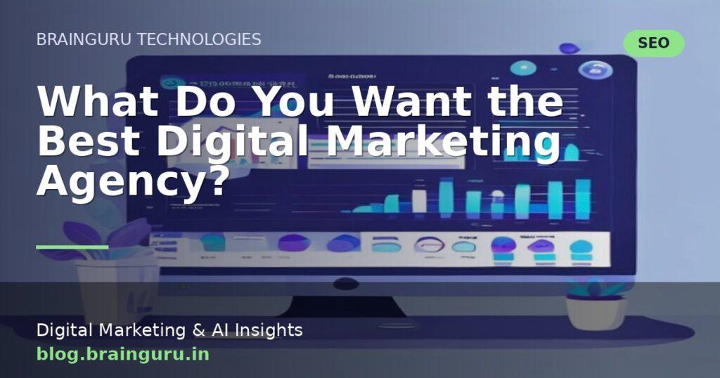 What Do You Want the Best Digital Marketing Agency?