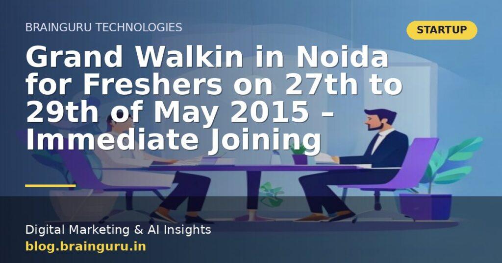 Grand Walkin in Noida for Freshers on 27th to 29th of May 2015 – Immediate Joining