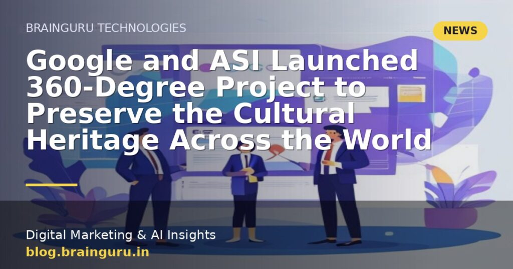 Google and ASI Launched 360-Degree Project to Preserve the Cultural Heritage Across the World