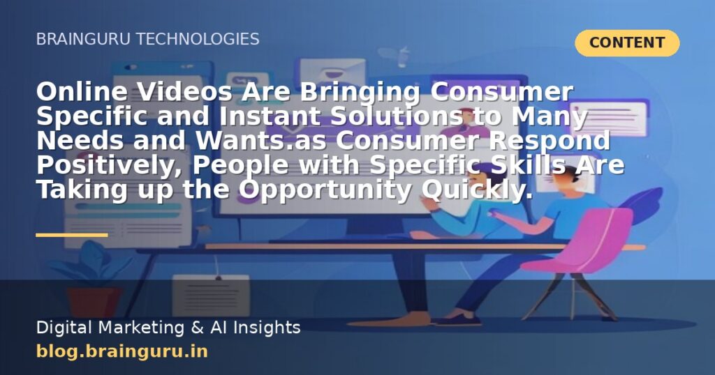 Online Videos Are Bringing Consumer Specific and Instant Solutions to Many Needs and Wants.as Consumer Respond Positively, People with Specific Skills Are Taking up the Opportunity Quickly. Online Videos Are Bringing Consumer Specific and Instant Solutions to Many Needs and Wants.as Consumer Respond Positively, People with Specific Skills Are Taking up the Opportunity Quickly.