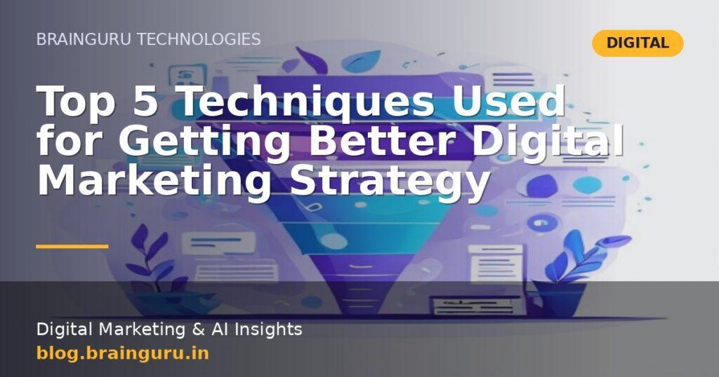 Top 5 Techniques Used for Getting Better Digital Marketing Strategy